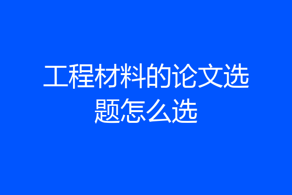 工程材料的论文选题怎么选