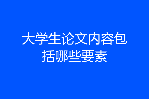 大学生论文内容包括哪些要素
