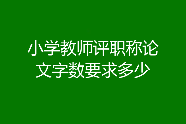 小学教师评职称论文字数要求多少