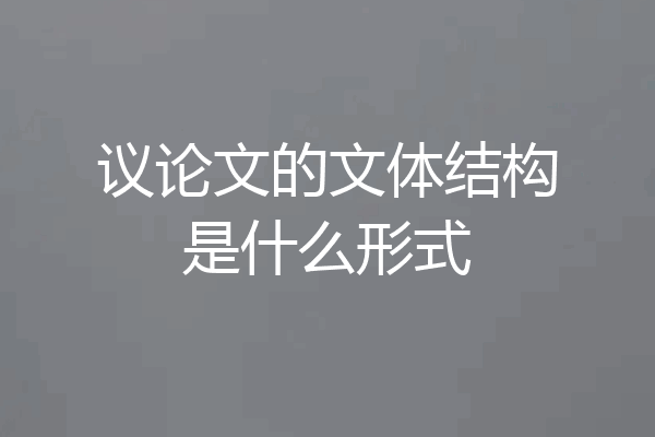 议论文的文体结构是什么形式
