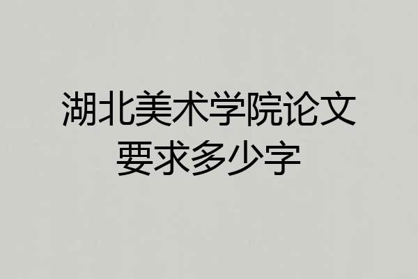 湖北美术学院论文要求多少字