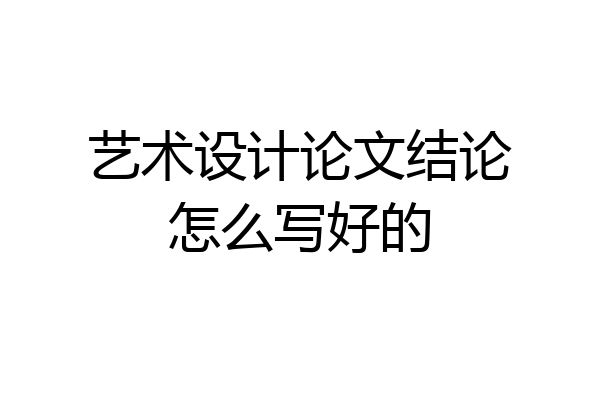 艺术设计论文结论怎么写好的