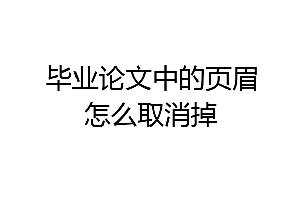 毕业论文中的页眉怎么取消掉