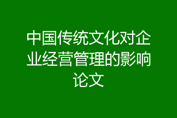 中国传统文化对企业经营管理的影响论文