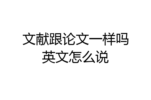 文献跟论文一样吗英文怎么说