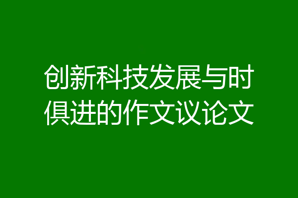 创新科技发展与时俱进的作文议论文