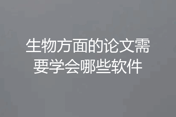 生物方面的论文需要学会哪些软件