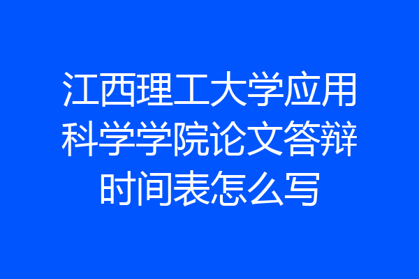 江西理工大学应用科学学院论文答辩时间表怎么写