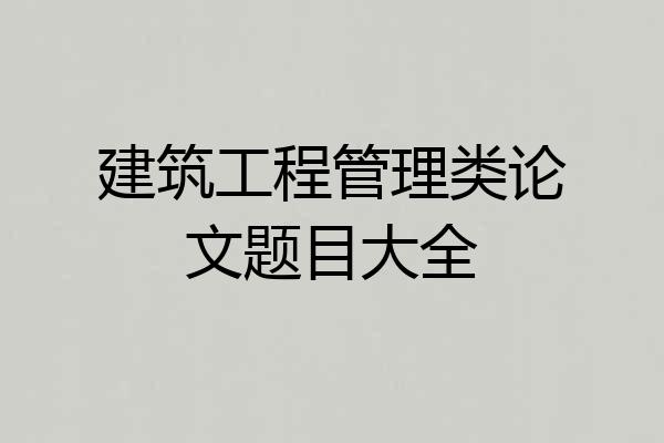 建筑工程管理类论文题目大全