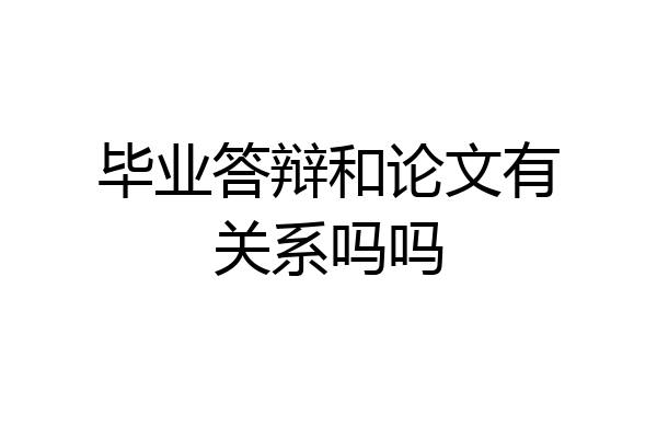 毕业答辩和论文有关系吗吗