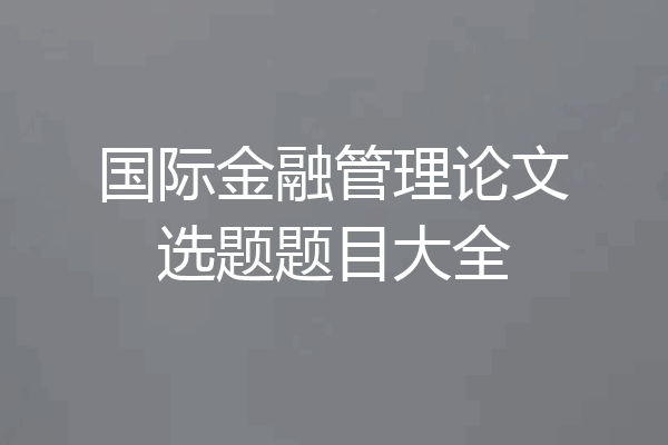 国际金融管理论文选题题目大全