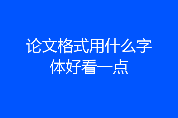 论文格式用什么字体好看一点