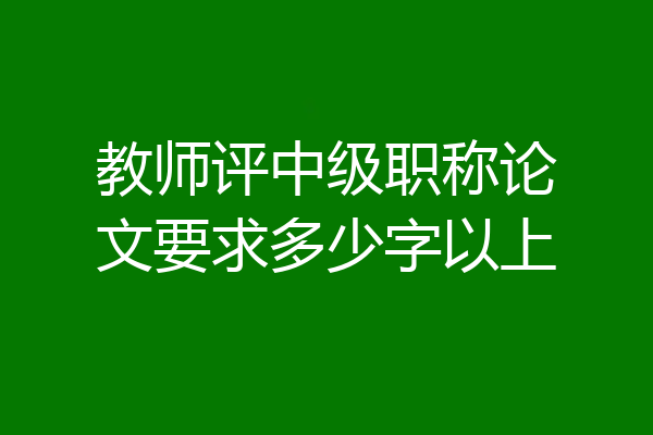 教师评中级职称论文要求多少字以上