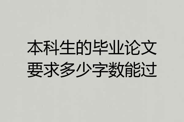 本科生的毕业论文要求多少字数能过