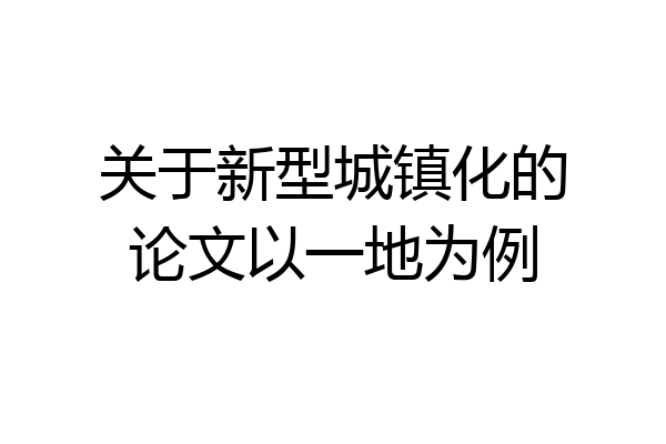 关于新型城镇化的论文以一地为例