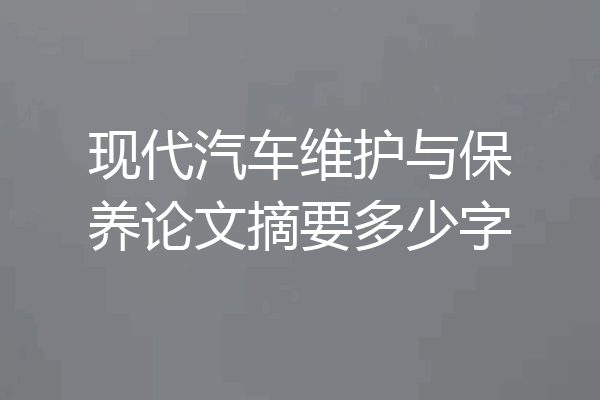现代汽车维护与保养论文摘要多少字