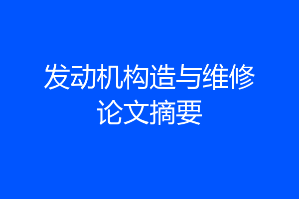 发动机构造与维修论文摘要