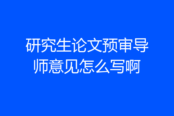 研究生论文预审导师意见怎么写啊