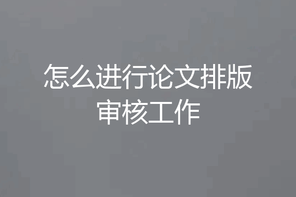 怎么进行论文排版审核工作