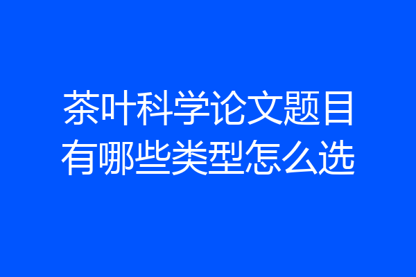 茶叶科学论文题目有哪些类型怎么选