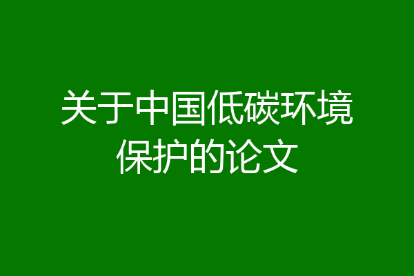 关于中国低碳环境保护的论文