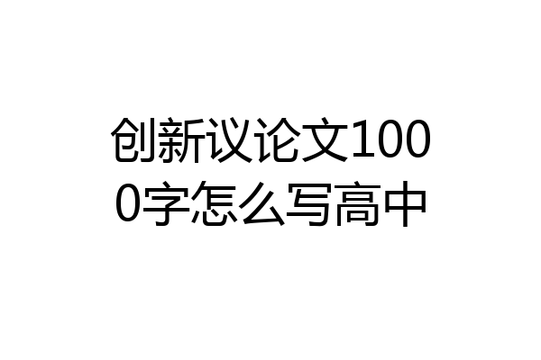 创新议论文1000字怎么写高中