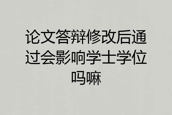论文答辩修改后通过会影响学士学位吗嘛