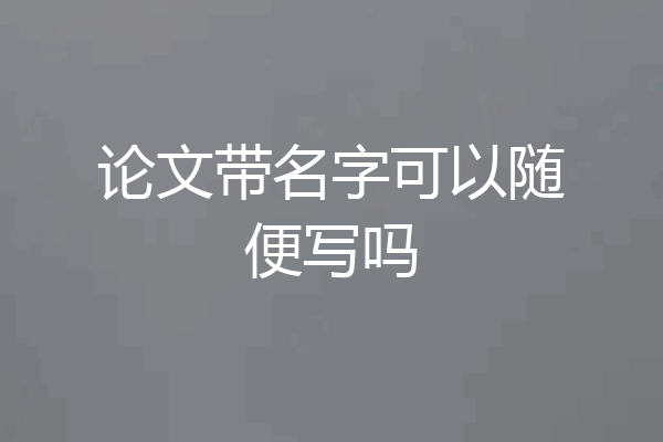 论文带名字可以随便写吗