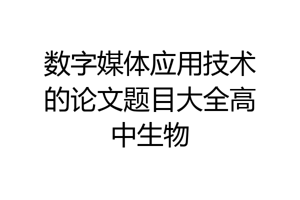 数字媒体应用技术的论文题目大全高中生物