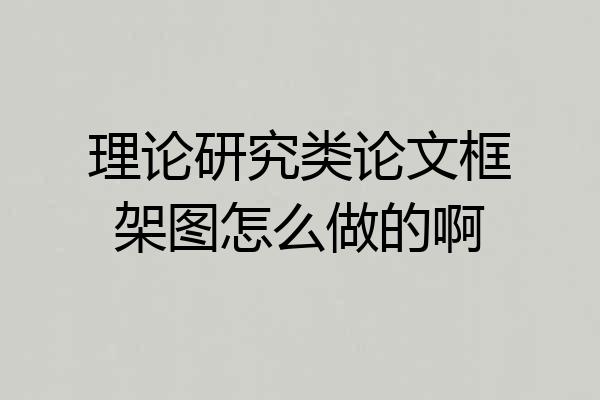 理论研究类论文框架图怎么做的啊