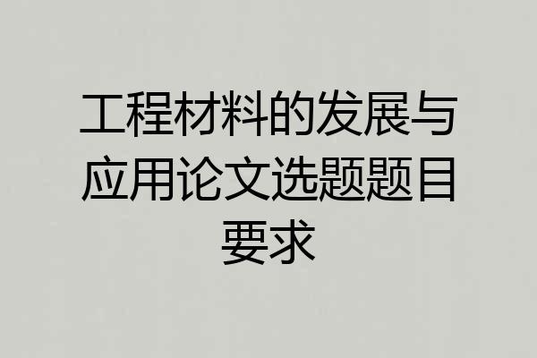 工程材料的发展与应用论文选题题目要求