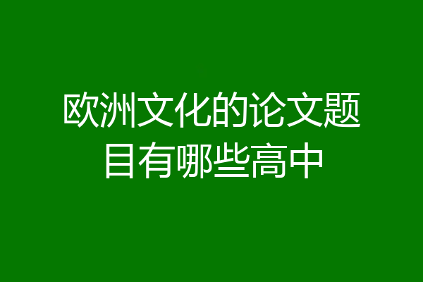 欧洲文化的论文题目有哪些高中