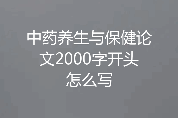 中药养生与保健论文2000字开头怎么写