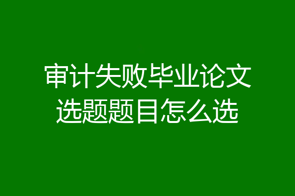 审计失败毕业论文选题题目怎么选