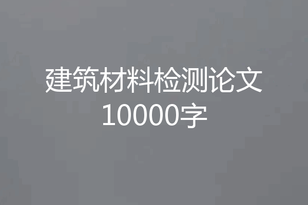 建筑材料检测论文10000字