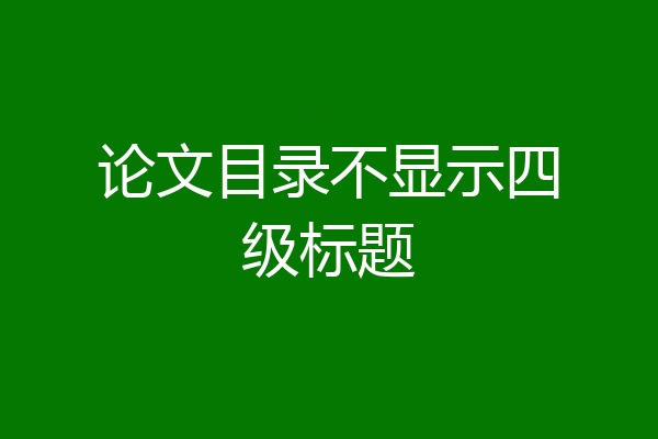 论文目录不显示四级标题