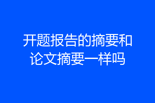 开题报告的摘要和论文摘要一样吗