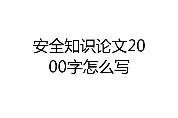 安全知识论文2000字怎么写