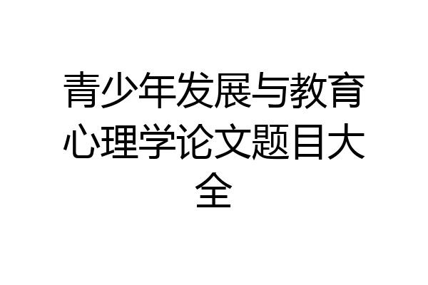 青少年发展与教育心理学论文题目大全