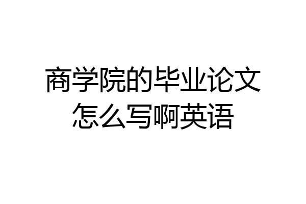 商学院的毕业论文怎么写啊英语