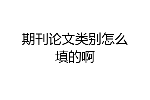 期刊论文类别怎么填的啊