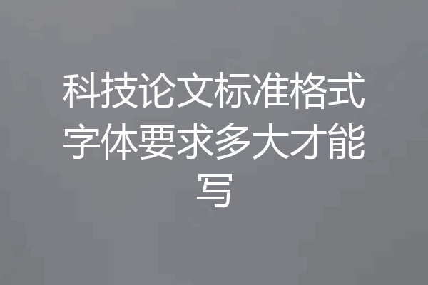 科技论文标准格式字体要求多大才能写