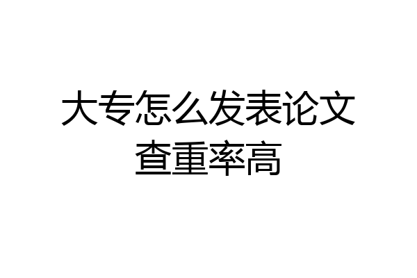大专怎么发表论文查重率高