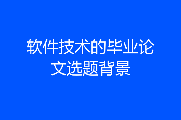 软件技术的毕业论文选题背景
