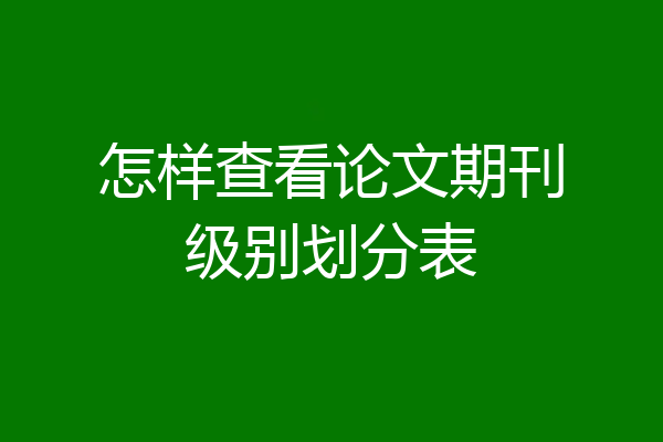 怎样查看论文期刊级别划分表