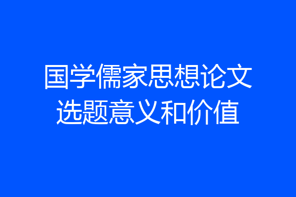 国学儒家思想论文选题意义和价值
