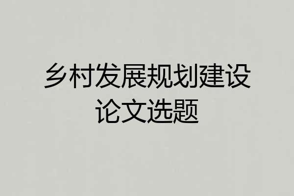 乡村发展规划建设论文选题
