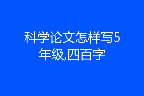 科学论文怎样写5年级,四百字