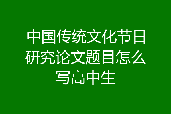 中国传统文化节日研究论文题目怎么写高中生
