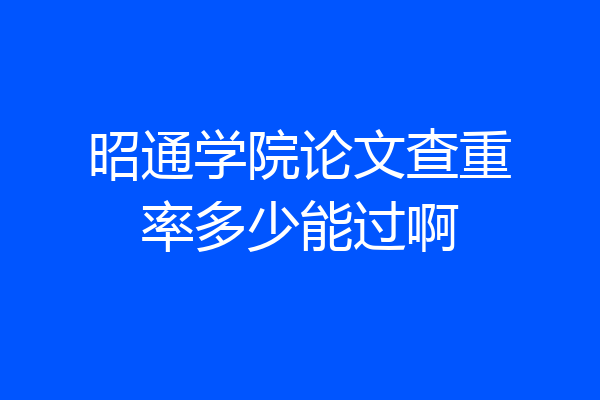 昭通学院论文查重率多少能过啊
